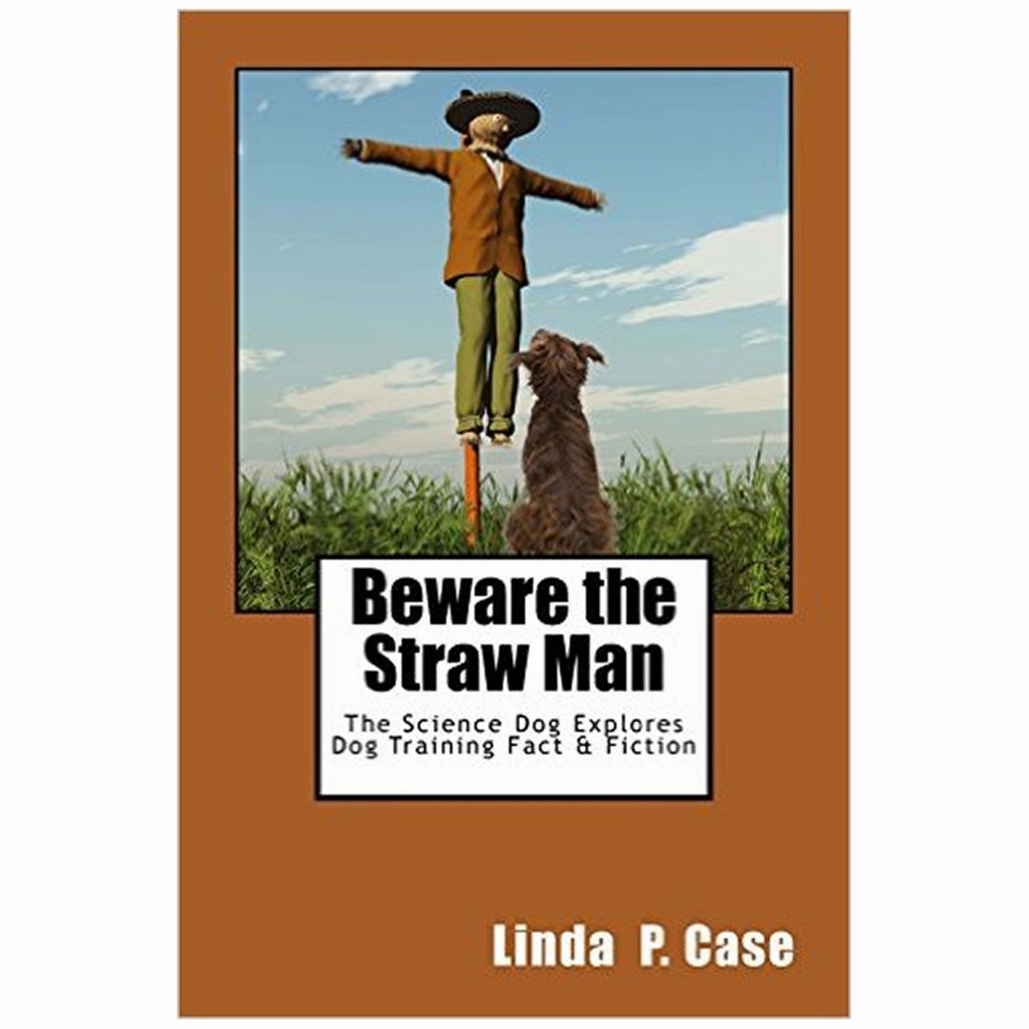 E-BOOK Beware the Straw Man: The Science Dog Explores Dog Training Fact & Fiction by Linda P. Case