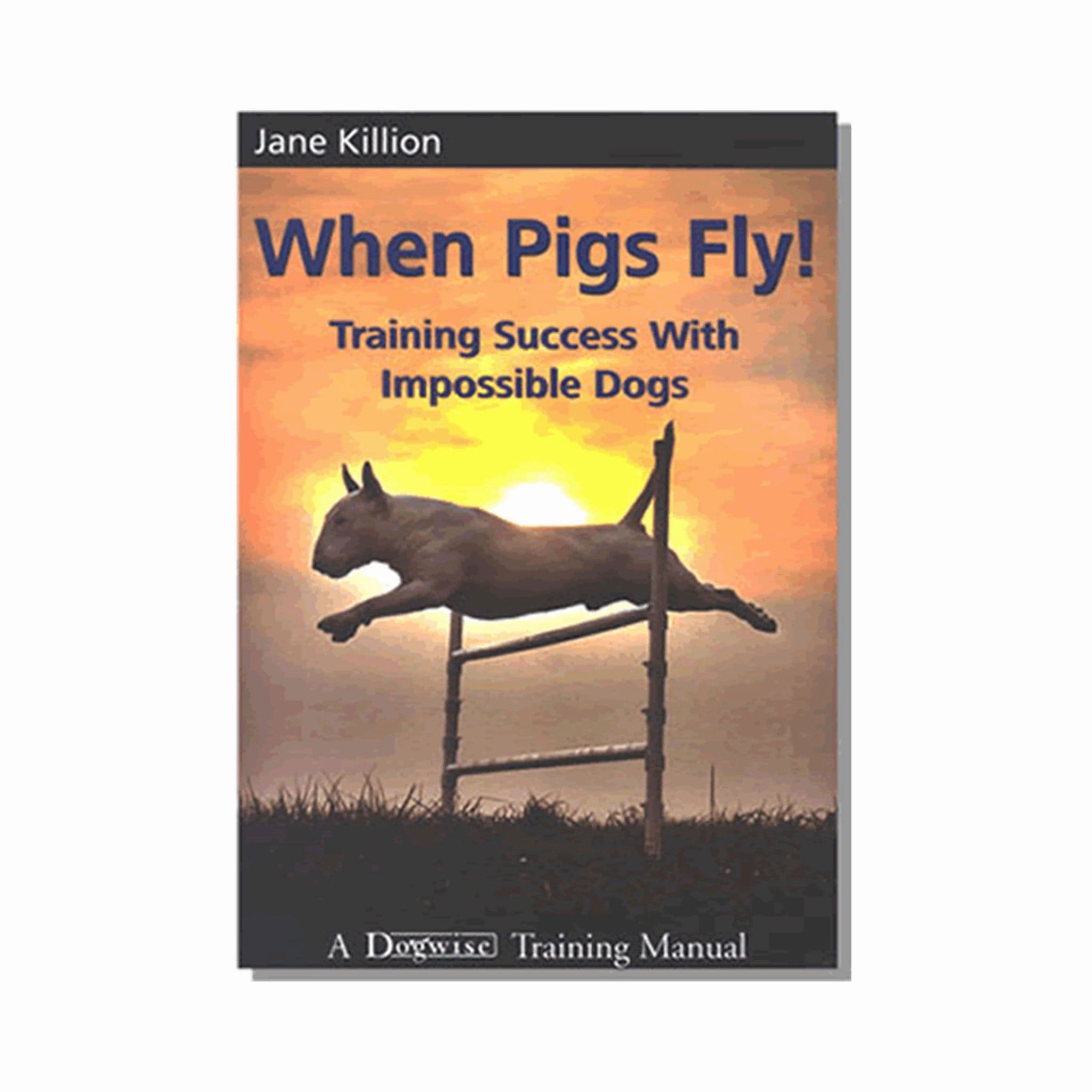 E-BOOK When Pigs Fly: Training Success with Impossible Dogs by Jane Killion